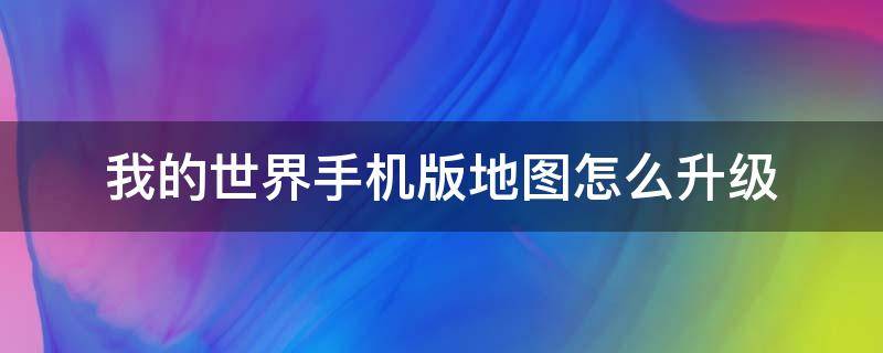 我的世界手机版地图怎么升级（我的世界手机版地图怎么升级不了）