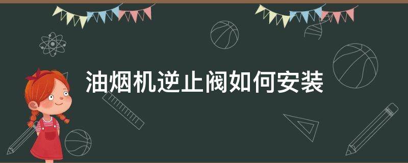 油烟机逆止阀如何安装（油烟机止逆阀安装步骤）