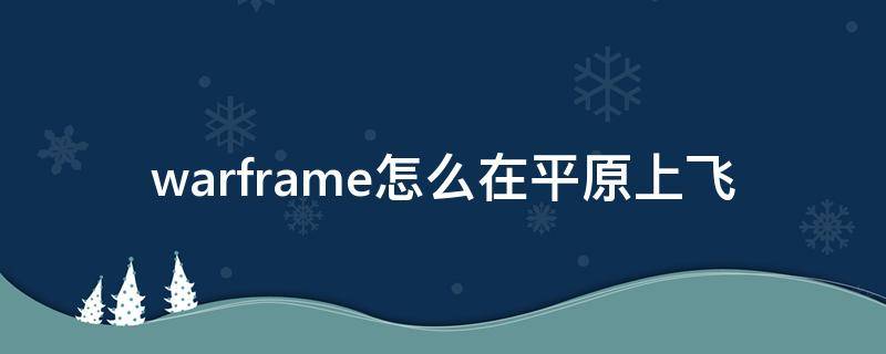 warframe怎么在平原上飞（warframe如何在平原上飞）