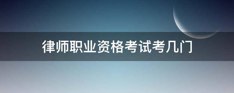 律师职业资格考试考几门 律师资格考试考哪几门