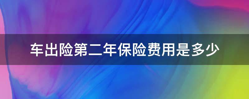 车出险第二年保险费用是多少 车的第二年保险费用是多少