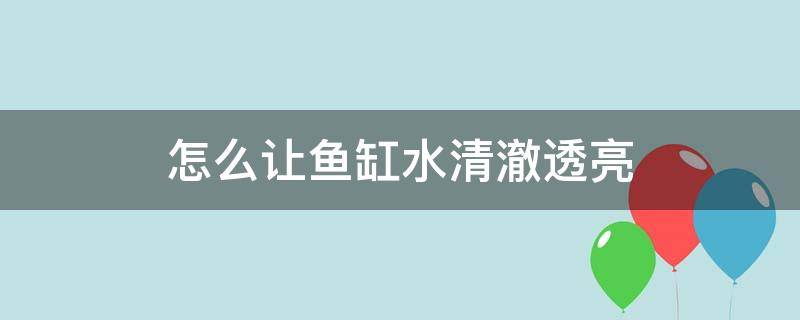 怎么让鱼缸水清澈透亮 怎样让鱼缸的水清亮