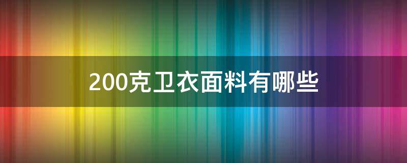 200克卫衣面料有哪些 260克卫衣面料好不好?