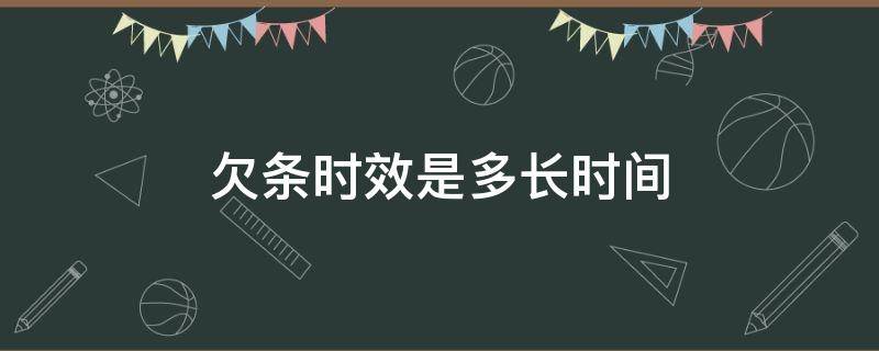 欠条时效是多长时间（欠条的有效时间是多长时间）