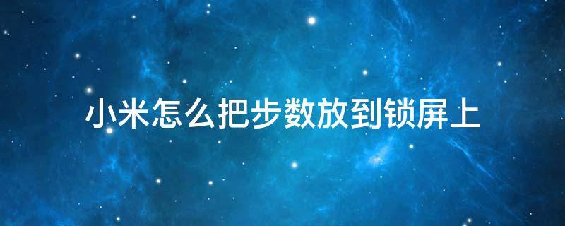 小米怎么把步数放到锁屏上 小米手机怎样把步数显示在锁屏幕上