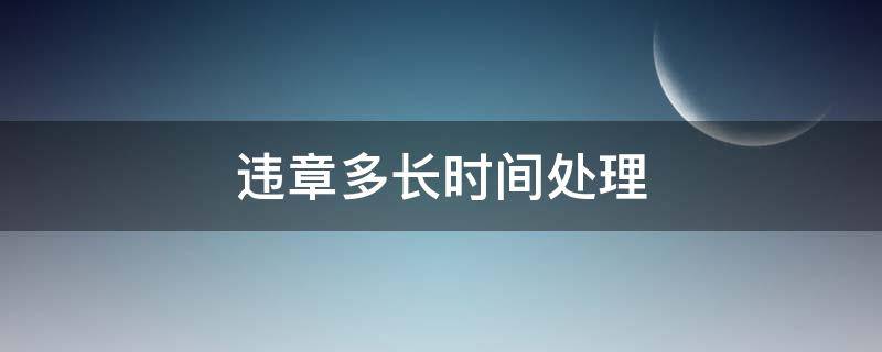 违章多长时间处理（12123违章多长时间处理）