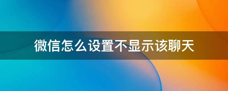 微信怎么设置不显示该聊天（苹果手机微信怎么设置不显示该聊天）