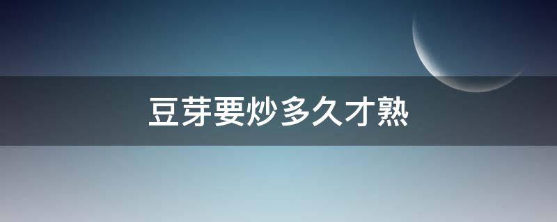 豆芽要炒多久才熟（豆芽要炒多久才能熟）