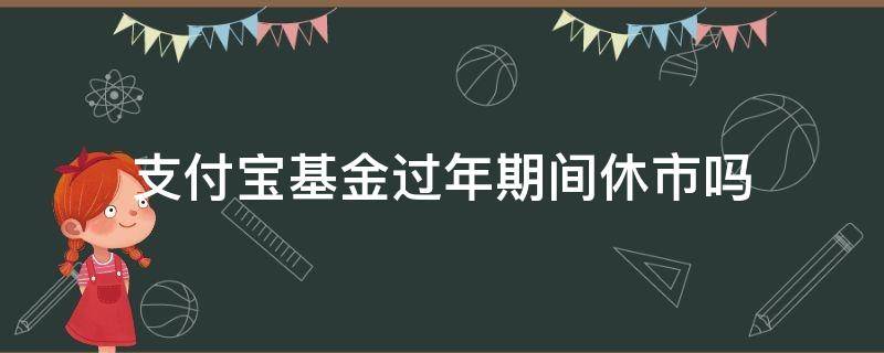 支付宝基金过年期间休市吗 过年支付宝基金会休市吗