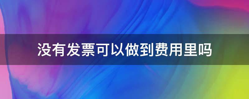 没有发票可以做到费用里吗 如果费用没有发票怎么办