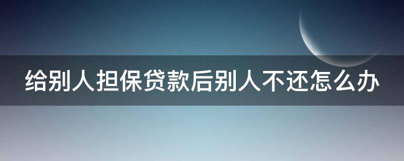 给别人担保贷款后别人不还怎么办 给别人担保贷款别人不还钱怎么办