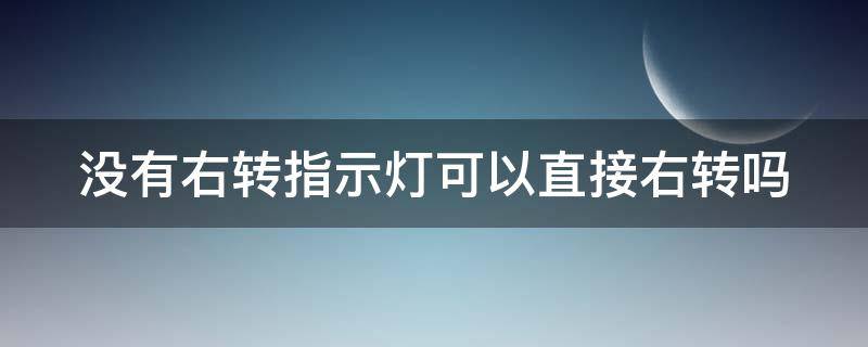 没有右转指示灯可以直接右转吗 没有右转指示灯的路口可以右转吗