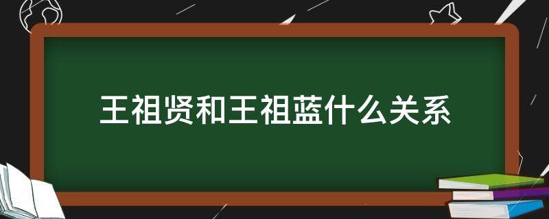 王祖贤和王祖蓝什么关系（王祖蓝是王祖贤弟弟吗）