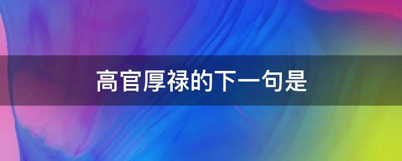 高官厚禄的下一句是 高官厚禄的词语