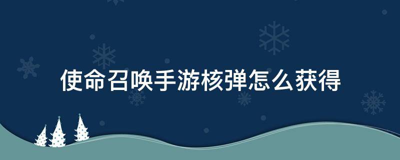 使命召唤手游核弹怎么获得（使命召唤手游核弹）