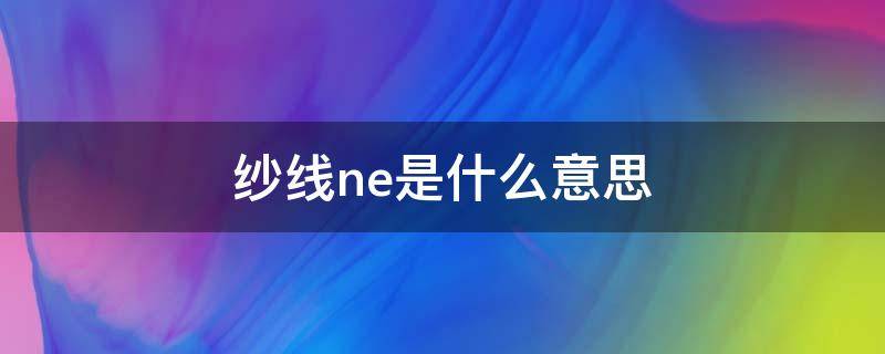 纱线ne是什么意思（纱线支数ne）