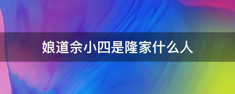 娘道佘小四是隆家什么人 娘道中的佘小四是什么身份