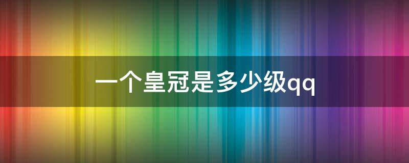 一个皇冠是多少级qq 一个皇冠是多少级?