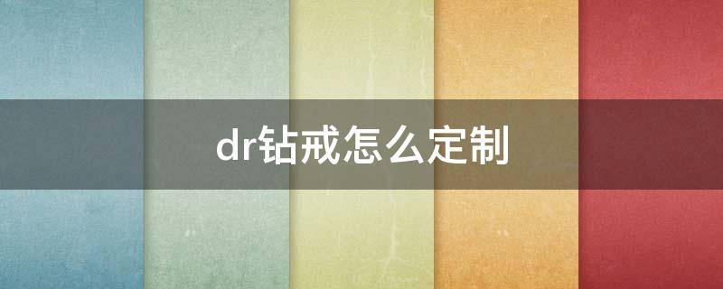 dr钻戒怎么定制 dr钻戒怎么定制多少钱