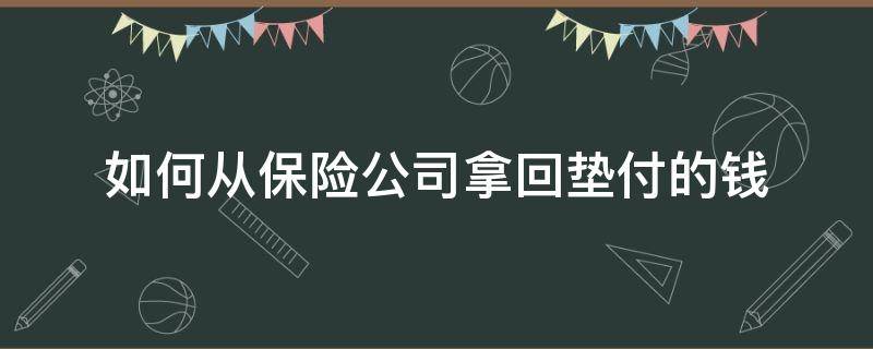 如何从保险公司拿回垫付的钱（如何从保险公司拿回垫付的钱和托车费）