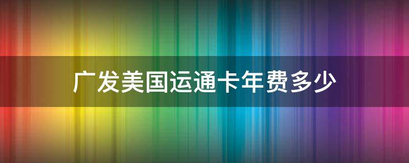 广发美国运通卡年费多少 广发银行美国运通卡年费