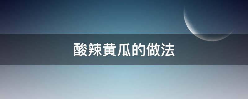 酸辣黄瓜的做法 凉拌酸辣黄瓜的做法