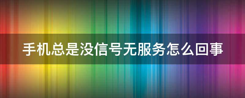 手机总是没信号无服务怎么回事 手机总是没信号无服务怎么回事 vivo