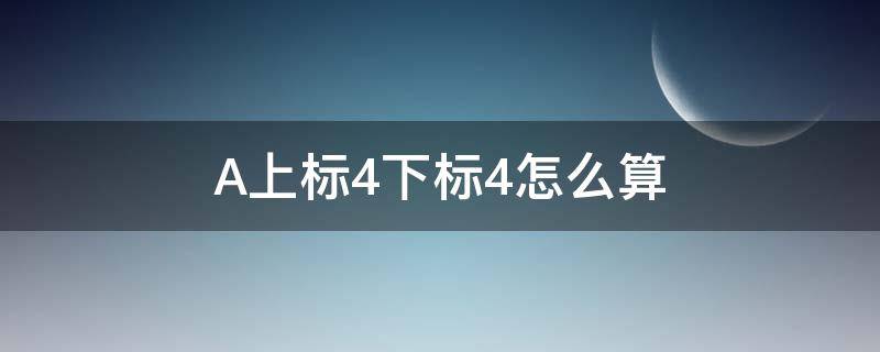 A上标4下标4怎么算（a上标4下标5怎么算）