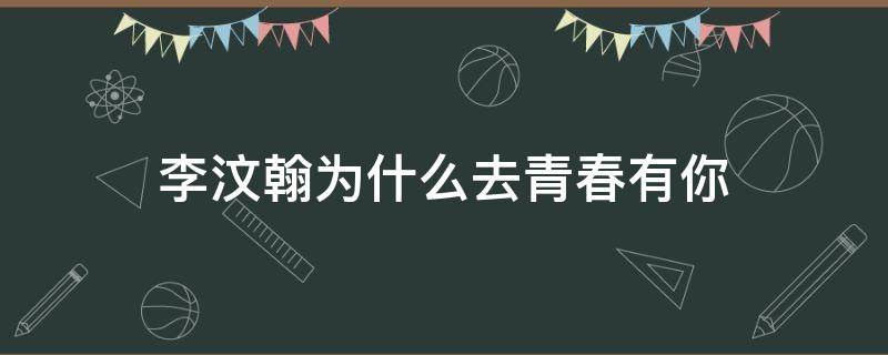 李汶翰为什么去青春有你 李汶翰参加过青春有你么