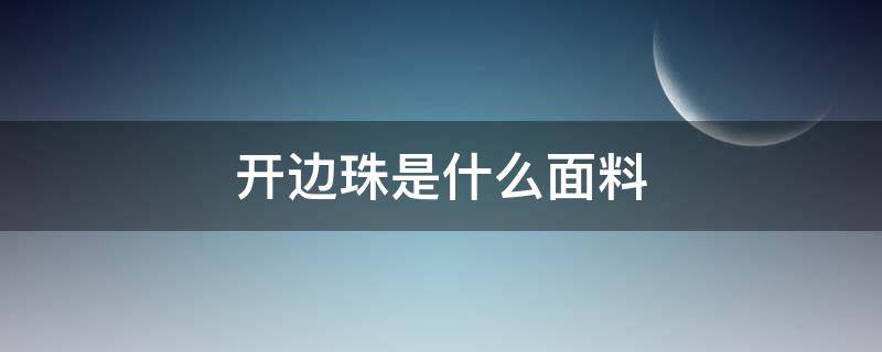 开边珠是什么面料 开边珠是什么面料图片