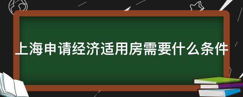 上海申请经济适用房需要什么条件（上海申请经济适用房需要什么条件请）