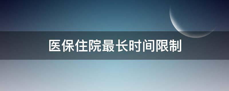 医保住院最长时间限制（医保住院限制天数吗?）