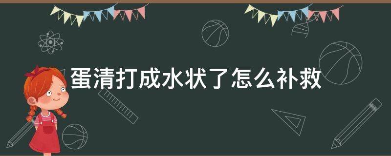 蛋清打成水状了怎么补救 蛋清打成水状了怎么办