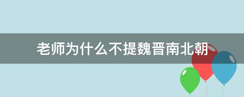 老师为什么不提魏晋南北朝 老师为什么不提魏晋南北朝的男皇后