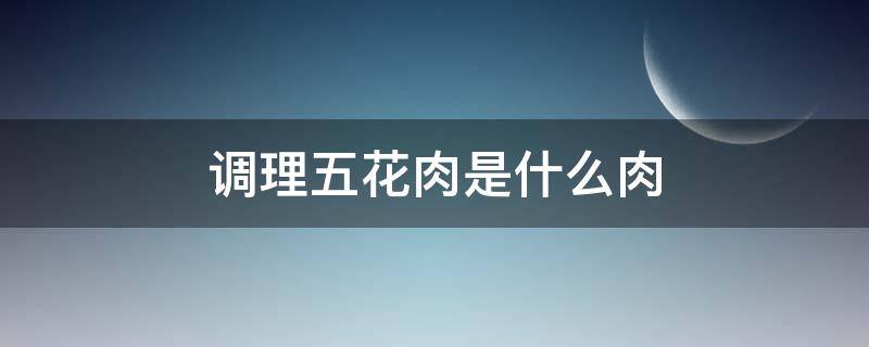 调理五花肉是什么肉 调理五花肉是怎么回事