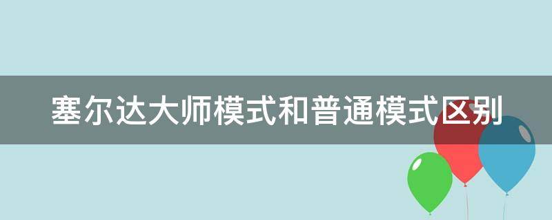 塞尔达大师模式和普通模式区别 塞尔达大师模式什么意思