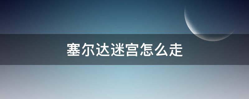 塞尔达迷宫怎么走（塞尔达迷宫怎么走洛美岛）