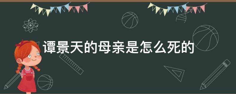 谭景天的母亲是怎么死的（谭景天是什么电视剧里面的?）