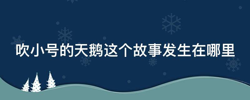 吹小号的天鹅这个故事发生在哪里 吹小号的天鹅作者是谁?