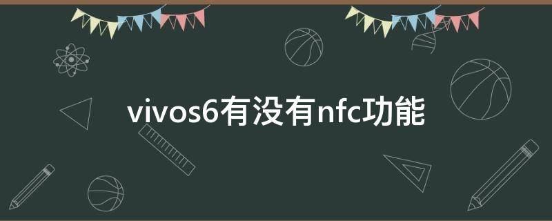 vivos6有没有nfc功能（vivos6有没有nfc功能在哪里打开）