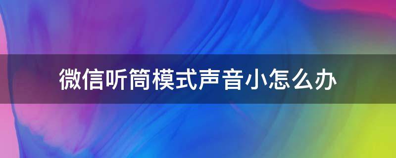 微信听筒模式声音小怎么办 13微信听筒模式声音小怎么办