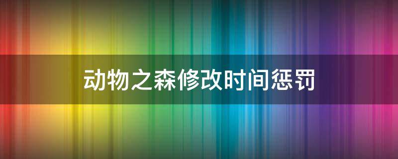 动物之森修改时间惩罚 动物之森调整时间惩罚