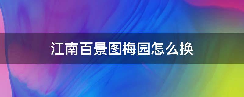 江南百景图梅园怎么换（江南百景图里的梅园值得换吗）