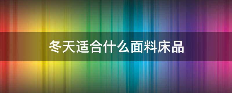 冬天适合什么面料床品（适合冬天的床单面料）