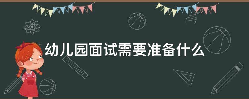 幼儿园面试需要准备什么（宝宝上幼儿园面试需要准备什么）