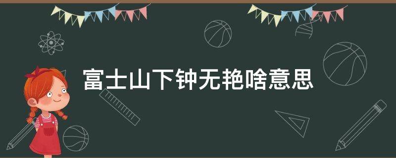 富士山下钟无艳啥意思 富士山下钟无艳 吴哥窟内我本人什么意思