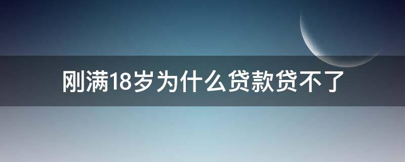 刚满18岁为什么贷款贷不了（为什么现在18岁贷不了款了）