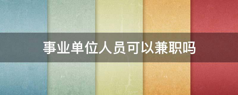 事业单位人员可以兼职吗 事业单位人员可以兼职吗做教师吗