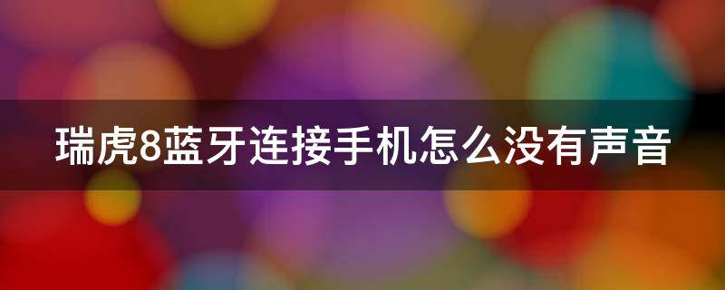 瑞虎8蓝牙连接手机怎么没有声音 瑞虎八蓝牙怎么连接不上