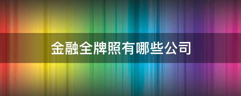 金融全牌照有哪些公司 全牌照金融集团有哪三家